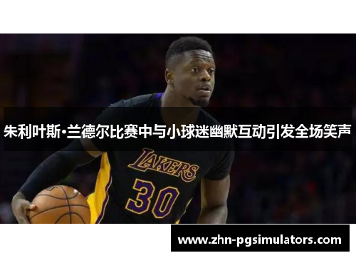 朱利叶斯·兰德尔比赛中与小球迷幽默互动引发全场笑声
