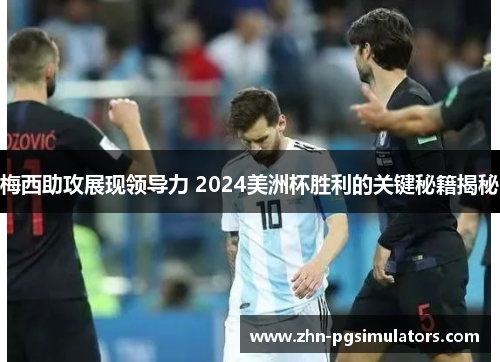 梅西助攻展现领导力 2024美洲杯胜利的关键秘籍揭秘