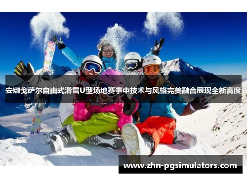 安娜戈萨尔自由式滑雪U型场地赛事中技术与风格完美融合展现全新高度