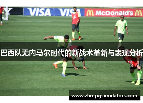 巴西队无内马尔时代的新战术革新与表现分析