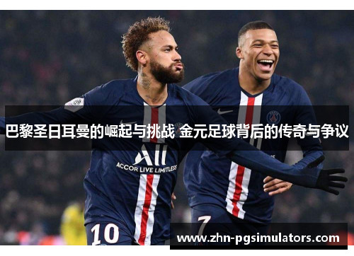 巴黎圣日耳曼的崛起与挑战 金元足球背后的传奇与争议