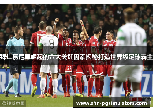拜仁慕尼黑崛起的六大关键因素揭秘打造世界级足球霸主