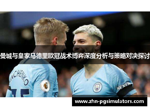 曼城与皇家马德里欧冠战术博弈深度分析与策略对决探讨