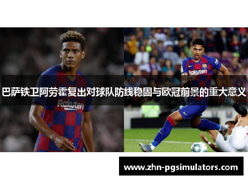 巴萨铁卫阿劳霍复出对球队防线稳固与欧冠前景的重大意义