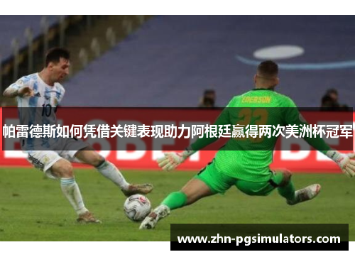 帕雷德斯如何凭借关键表现助力阿根廷赢得两次美洲杯冠军