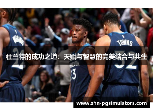 杜兰特的成功之道：天赋与智慧的完美结合与共生