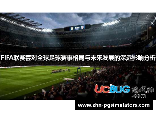 FIFA联赛套对全球足球赛事格局与未来发展的深远影响分析