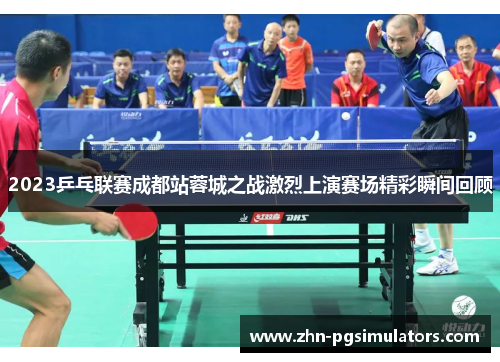2023乒乓联赛成都站蓉城之战激烈上演赛场精彩瞬间回顾