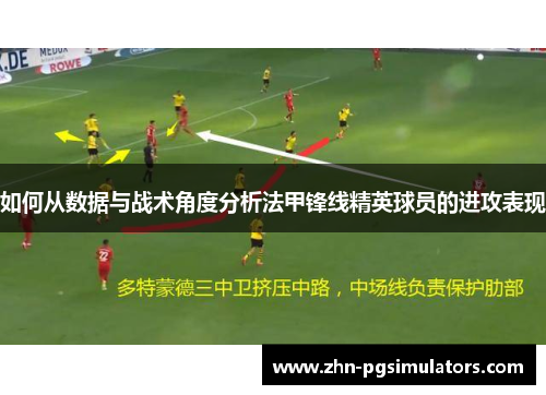 如何从数据与战术角度分析法甲锋线精英球员的进攻表现