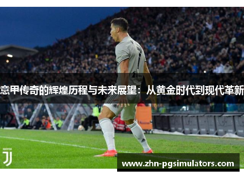 意甲传奇的辉煌历程与未来展望：从黄金时代到现代革新