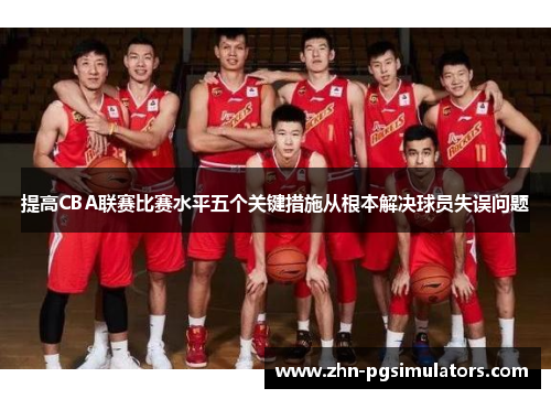 提高CBA联赛比赛水平五个关键措施从根本解决球员失误问题