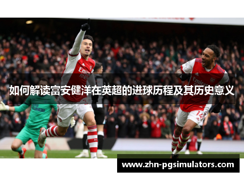如何解读富安健洋在英超的进球历程及其历史意义