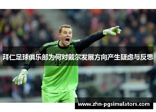 拜仁足球俱乐部为何对戴尔发展方向产生疑虑与反思