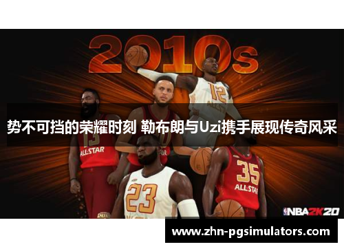 势不可挡的荣耀时刻 勒布朗与Uzi携手展现传奇风采