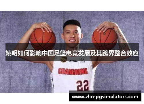 姚明如何影响中国足篮电竞发展及其跨界整合效应