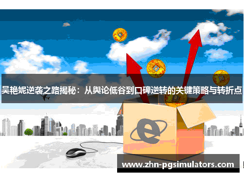 吴艳妮逆袭之路揭秘：从舆论低谷到口碑逆转的关键策略与转折点