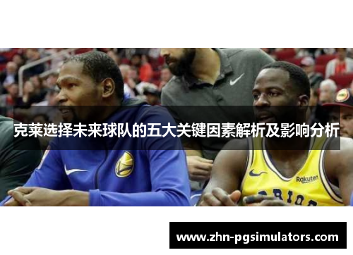 克莱选择未来球队的五大关键因素解析及影响分析