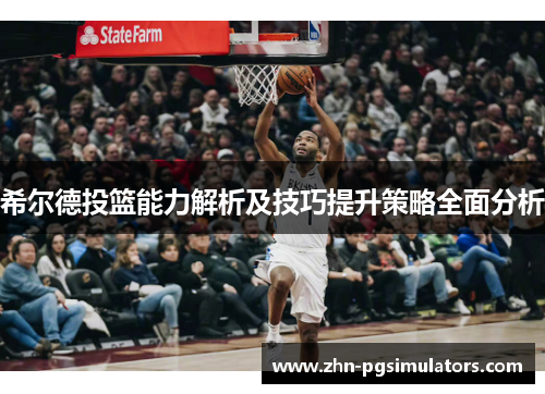 希尔德投篮能力解析及技巧提升策略全面分析