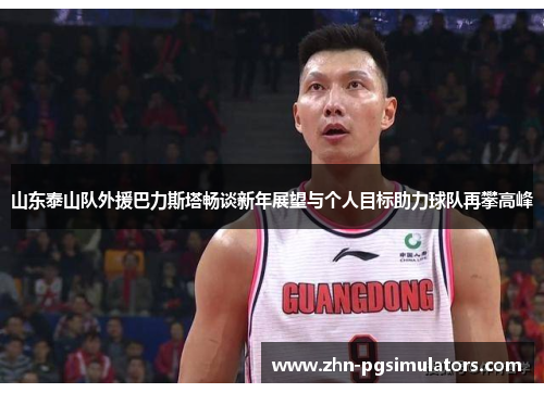 山东泰山队外援巴力斯塔畅谈新年展望与个人目标助力球队再攀高峰