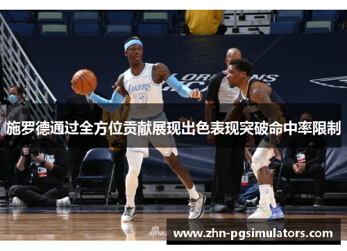 施罗德通过全方位贡献展现出色表现突破命中率限制