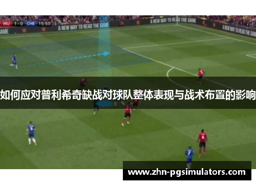 如何应对普利希奇缺战对球队整体表现与战术布置的影响