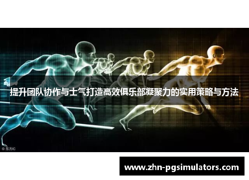提升团队协作与士气打造高效俱乐部凝聚力的实用策略与方法