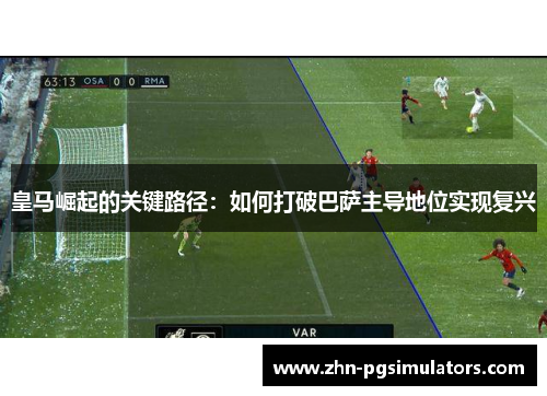 皇马崛起的关键路径：如何打破巴萨主导地位实现复兴