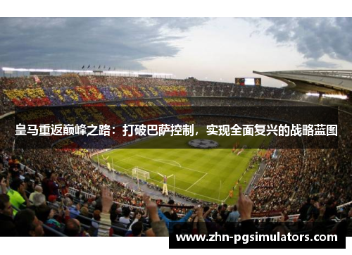 皇马重返巅峰之路：打破巴萨控制，实现全面复兴的战略蓝图