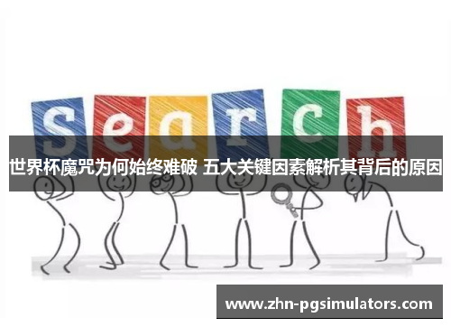 世界杯魔咒为何始终难破 五大关键因素解析其背后的原因