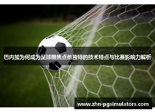 巴内加为何成为足球圈焦点他独特的技术特点与比赛影响力解析