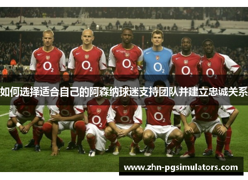 如何选择适合自己的阿森纳球迷支持团队并建立忠诚关系
