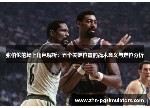 张伯伦的场上角色解析：五个关键位置的战术意义与定位分析