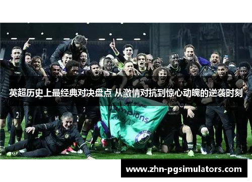 英超历史上最经典对决盘点 从激情对抗到惊心动魄的逆袭时刻