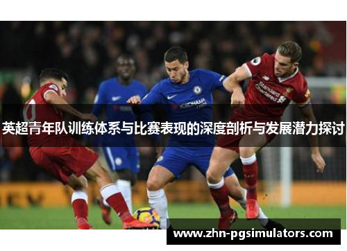 英超青年队训练体系与比赛表现的深度剖析与发展潜力探讨