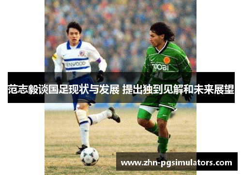 范志毅谈国足现状与发展 提出独到见解和未来展望