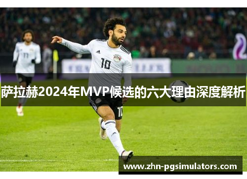 萨拉赫2024年MVP候选的六大理由深度解析