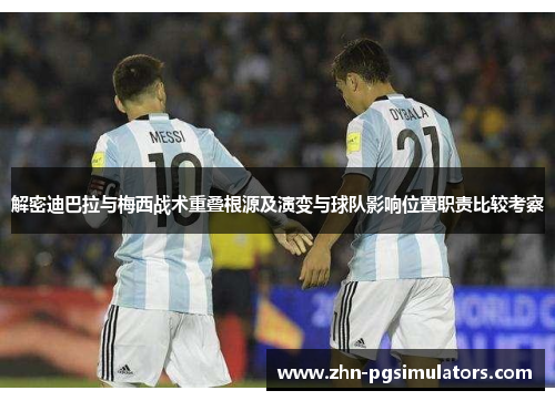 解密迪巴拉与梅西战术重叠根源及演变与球队影响位置职责比较考察 解密迪巴拉与梅西战术重叠根源及演变与球队影响位置职责比较考察