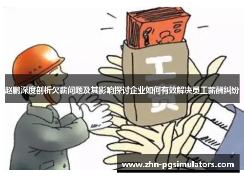 赵鹏深度剖析欠薪问题及其影响探讨企业如何有效解决员工薪酬纠纷 赵鹏深度剖析欠薪问题及其影响探讨企业如何有效解决员工薪酬纠纷