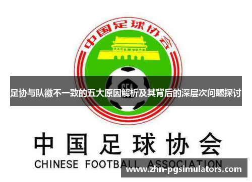 足协与队徽不一致的五大原因解析及其背后的深层次问题探讨 足协与队徽不一致的五大原因解析及其背后的深层次问题探讨