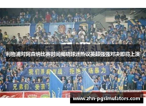 利物浦对阿森纳比赛时间揭晓球迷热议英超强强对决即将上演