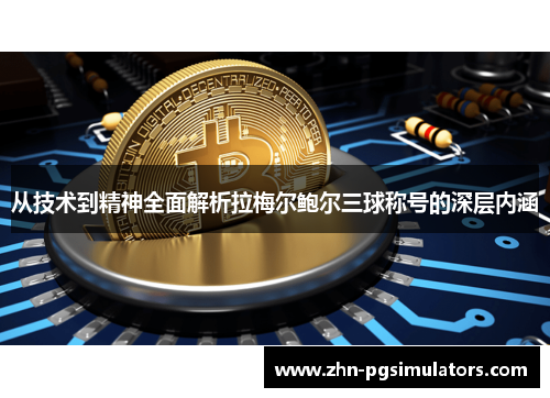 从技术到精神全面解析拉梅尔鲍尔三球称号的深层内涵 从技术到精神全面解析拉梅尔鲍尔三球称号的深层内涵