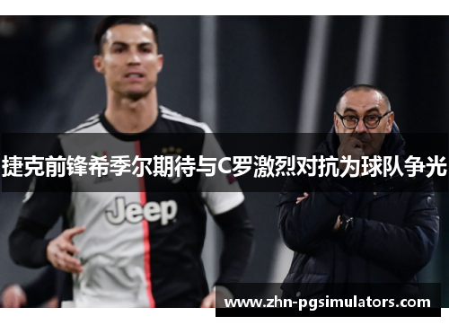 捷克前锋希季尔期待与C罗激烈对抗为球队争光 捷克前锋希季尔期待与C罗激烈对抗为球队争光