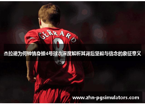 杰拉德为何钟情身披4号球衣深度解析其背后坚毅与信念的象征意义