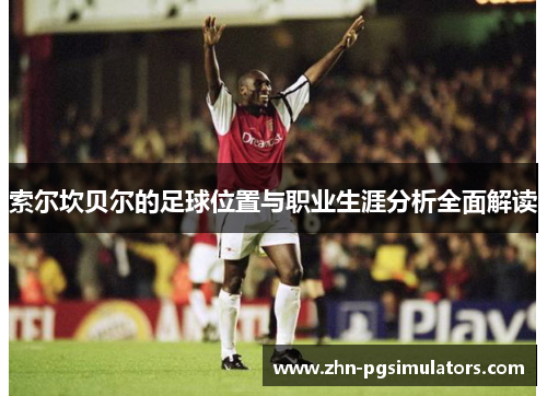 索尔坎贝尔的足球位置与职业生涯分析全面解读 索尔坎贝尔的足球位置与职业生涯分析全面解读