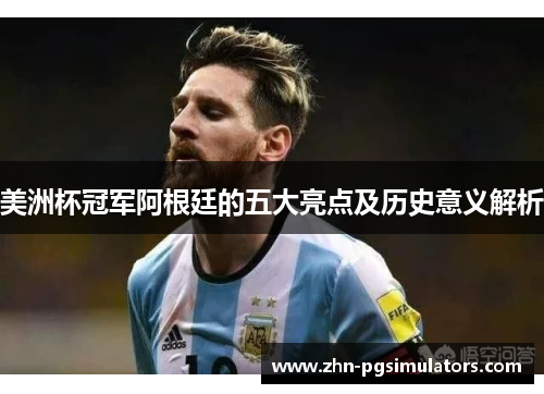 美洲杯冠军阿根廷的五大亮点及历史意义解析