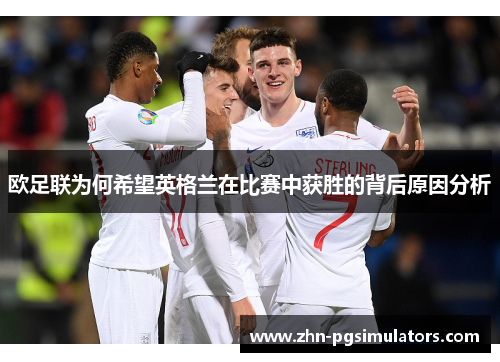 欧足联为何希望英格兰在比赛中获胜的背后原因分析 欧足联为何希望英格兰在比赛中获胜的背后原因分析