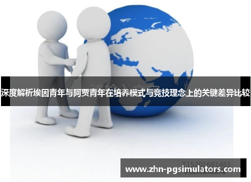 深度解析埃因青年与阿贾青年在培养模式与竞技理念上的关键差异比较 深度解析埃因青年与阿贾青年在培养模式与竞技理念上的关键差异比较