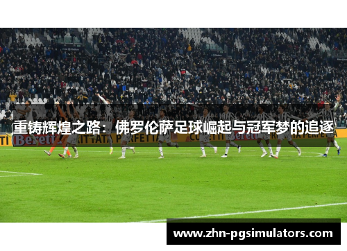 重铸辉煌之路：佛罗伦萨足球崛起与冠军梦的追逐