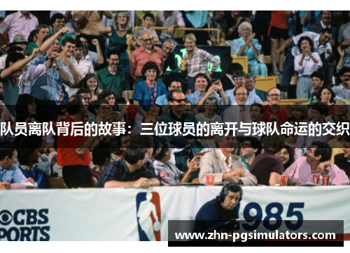 队员离队背后的故事：三位球员的离开与球队命运的交织