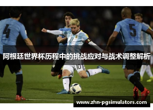 阿根廷世界杯历程中的挑战应对与战术调整解析